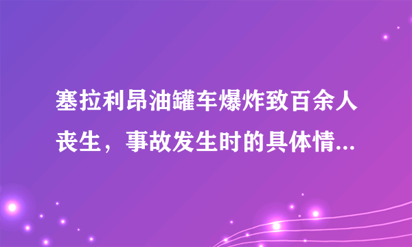 塞拉利昂油罐车爆炸致百余人丧生，事故发生时的具体情况是怎样的？