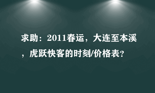 求助：2011春运，大连至本溪，虎跃快客的时刻/价格表？