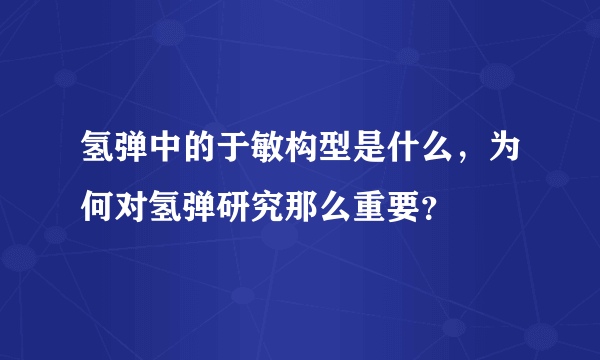 氢弹中的于敏构型是什么，为何对氢弹研究那么重要？