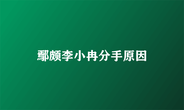 鄢颇李小冉分手原因