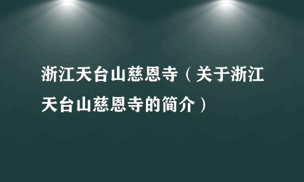 浙江天台山慈恩寺（关于浙江天台山慈恩寺的简介）