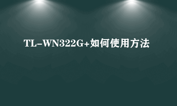 TL-WN322G+如何使用方法