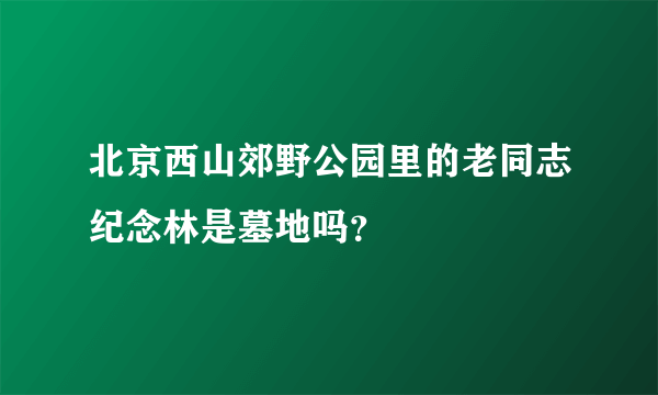 北京西山郊野公园里的老同志纪念林是墓地吗？