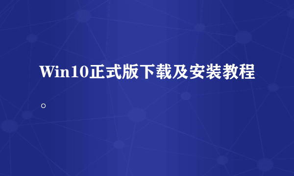 Win10正式版下载及安装教程。