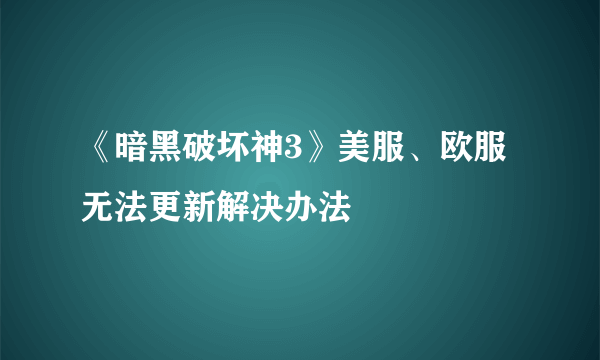 《暗黑破坏神3》美服、欧服无法更新解决办法