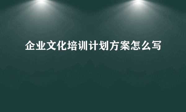 企业文化培训计划方案怎么写