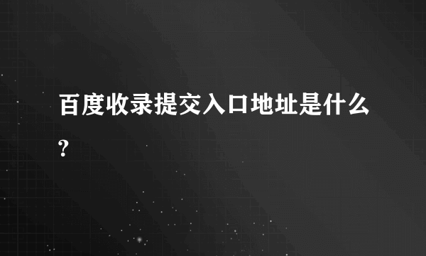 百度收录提交入口地址是什么？