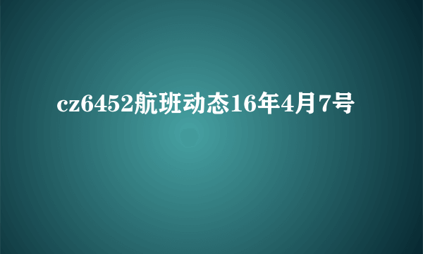 cz6452航班动态16年4月7号