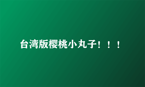 台湾版樱桃小丸子！！！