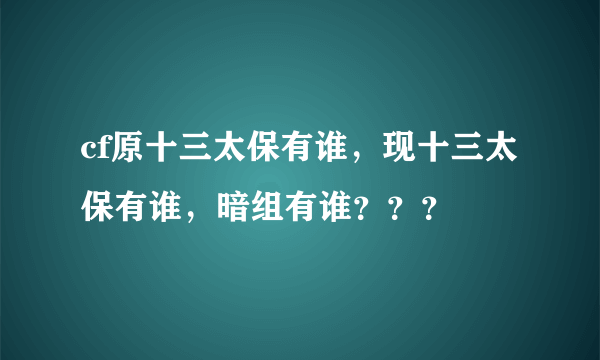 cf原十三太保有谁，现十三太保有谁，暗组有谁？？？