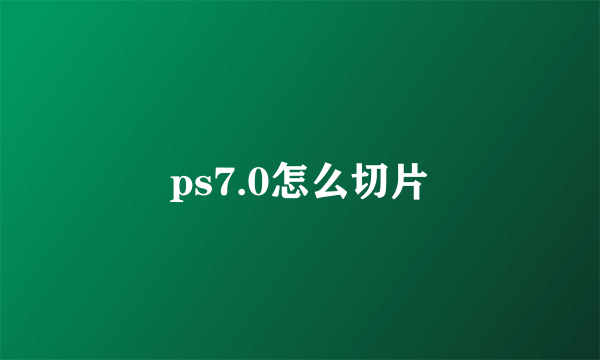 ps7.0怎么切片