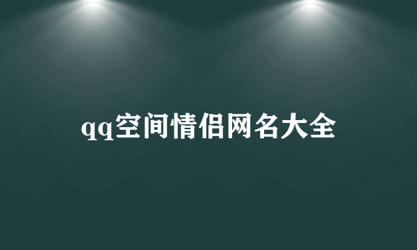 qq空间情侣网名大全