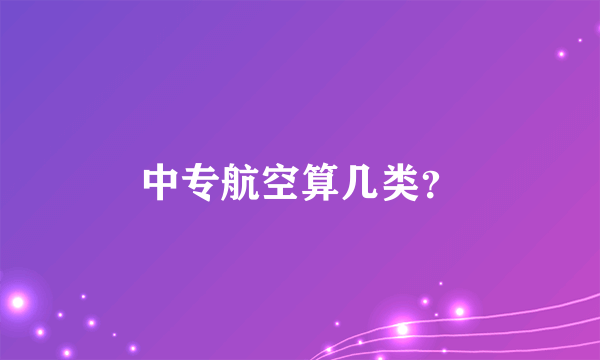 中专航空算几类？