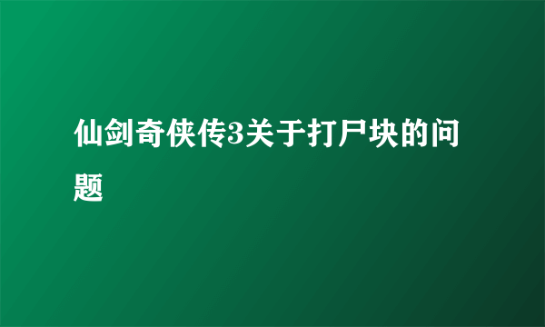 仙剑奇侠传3关于打尸块的问题