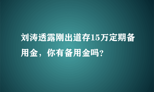 刘涛透露刚出道存15万定期备用金，你有备用金吗？