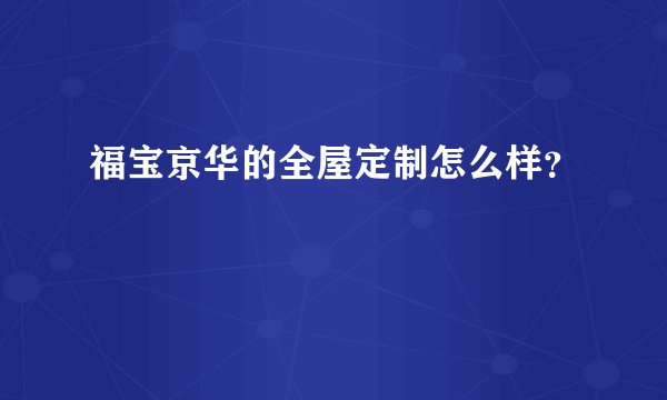 福宝京华的全屋定制怎么样？