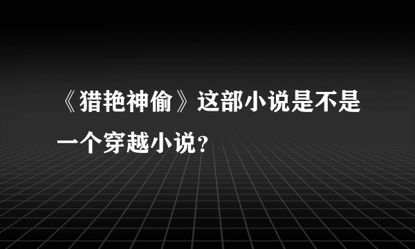 《猎艳神偷》这部小说是不是一个穿越小说？