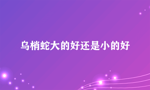 乌梢蛇大的好还是小的好