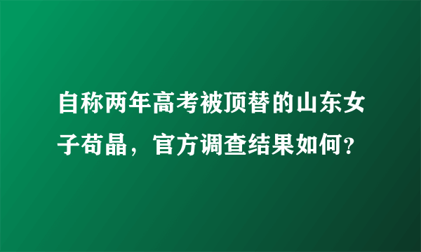 自称两年高考被顶替的山东女子苟晶，官方调查结果如何？