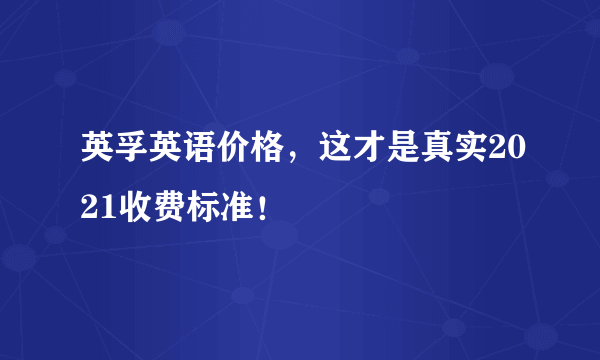 英孚英语价格，这才是真实2021收费标准！