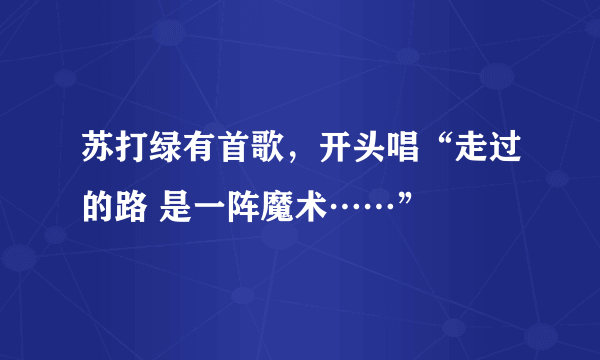 苏打绿有首歌，开头唱“走过的路 是一阵魔术……”