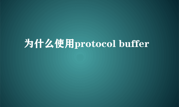 为什么使用protocol buffer