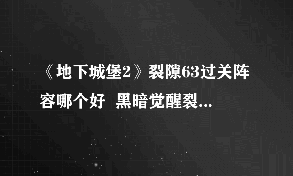 《地下城堡2》裂隙63过关阵容哪个好  黑暗觉醒裂隙63通关技巧分享