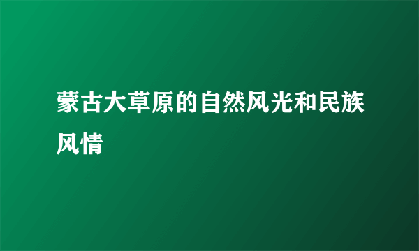 蒙古大草原的自然风光和民族风情