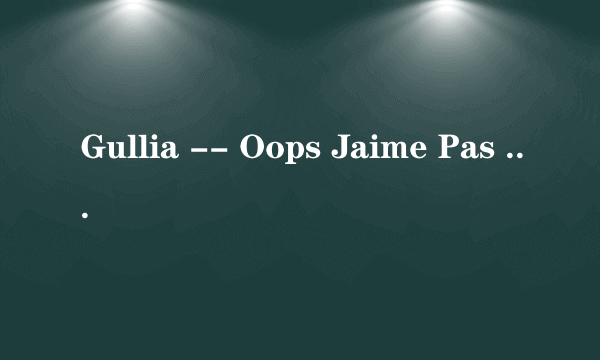 Gullia -- Oops Jaime Pas Langlais 歌词中文意思