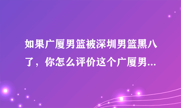 如果广厦男篮被深圳男篮黑八了，你怎么评价这个广厦男篮的赛季？