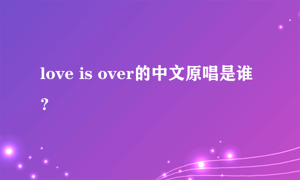 love is over的中文原唱是谁？