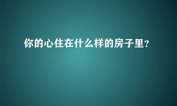 你的心住在什么样的房子里？