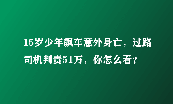 15岁少年飙车意外身亡，过路司机判责51万，你怎么看？