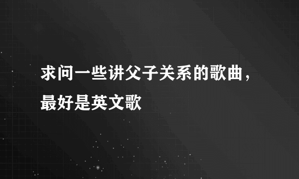 求问一些讲父子关系的歌曲，最好是英文歌