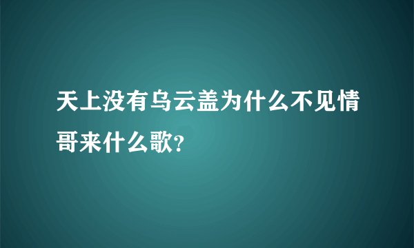 天上没有乌云盖为什么不见情哥来什么歌？