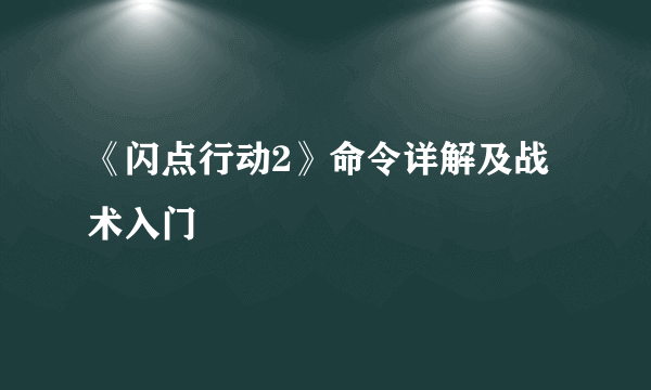 《闪点行动2》命令详解及战术入门