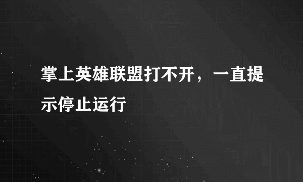 掌上英雄联盟打不开，一直提示停止运行