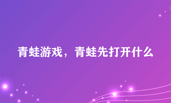 青蛙游戏，青蛙先打开什么