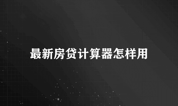 最新房贷计算器怎样用