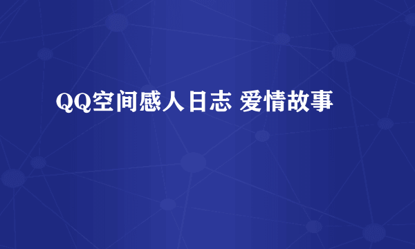 QQ空间感人日志 爱情故事