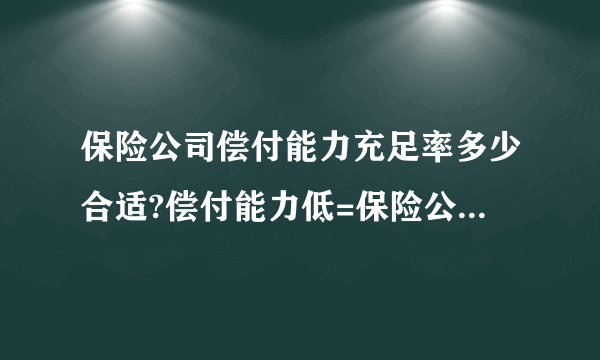 保险公司偿付能力充足率多少合适?偿付能力低=保险公司赔不了？是越高越好吗?