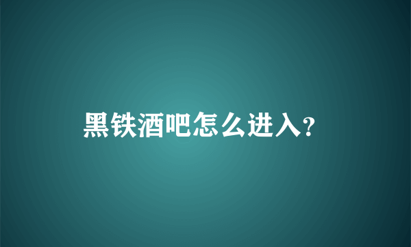 黑铁酒吧怎么进入？