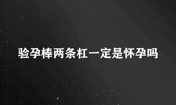 验孕棒两条杠一定是怀孕吗