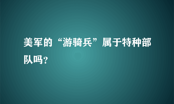 美军的“游骑兵”属于特种部队吗？