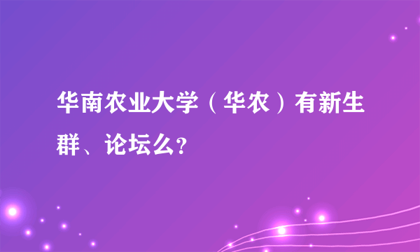 华南农业大学（华农）有新生群、论坛么？