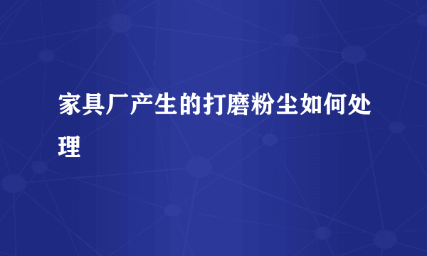 家具厂产生的打磨粉尘如何处理