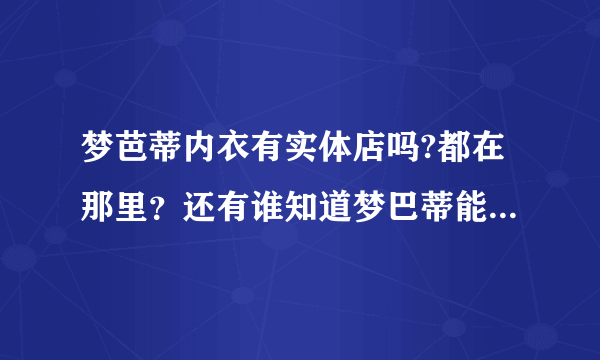 梦芭蒂内衣有实体店吗?都在那里？还有谁知道梦巴蒂能够加盟吗？