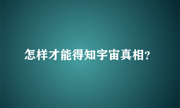 怎样才能得知宇宙真相？