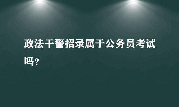 政法干警招录属于公务员考试吗？