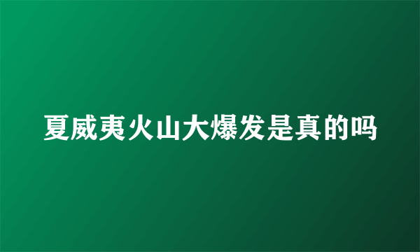 夏威夷火山大爆发是真的吗